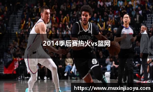 2014季后赛热火vs篮网