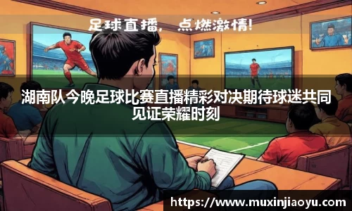 湖南队今晚足球比赛直播精彩对决期待球迷共同见证荣耀时刻