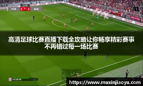 高清足球比赛直播下载全攻略让你畅享精彩赛事不再错过每一场比赛