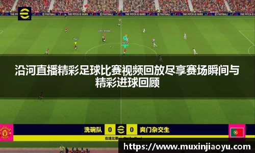 沿河直播精彩足球比赛视频回放尽享赛场瞬间与精彩进球回顾