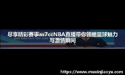 尽享精彩赛事as7ccNBA直播带你领略篮球魅力与激情瞬间